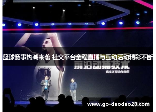 篮球赛事热潮来袭 社交平台全程直播与互动活动精彩不断