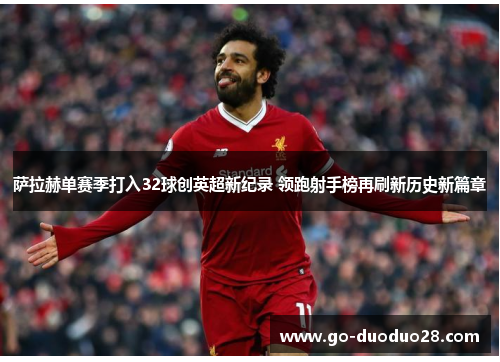 萨拉赫单赛季打入32球创英超新纪录 领跑射手榜再刷新历史新篇章