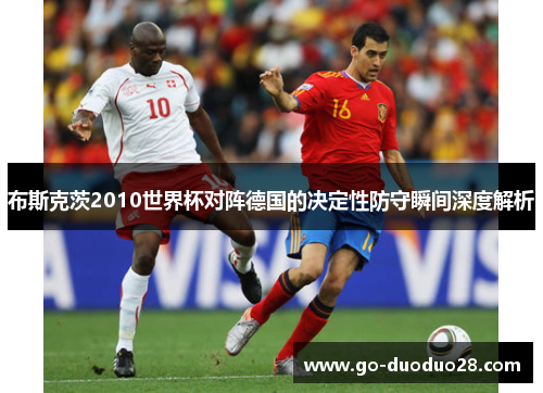 布斯克茨2010世界杯对阵德国的决定性防守瞬间深度解析