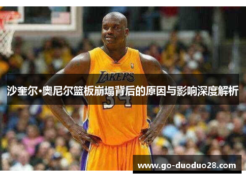 沙奎尔·奥尼尔篮板崩塌背后的原因与影响深度解析