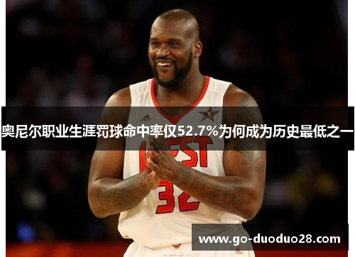奥尼尔职业生涯罚球命中率仅52.7%为何成为历史最低之一