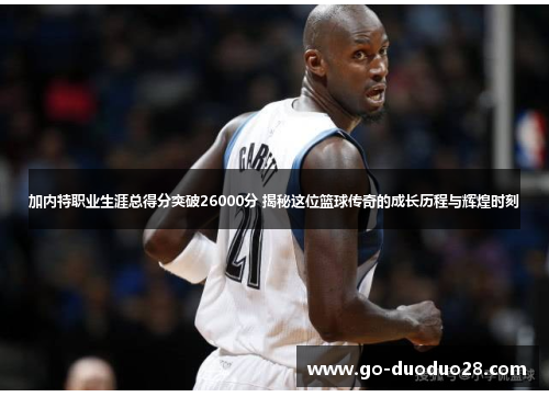 加内特职业生涯总得分突破26000分 揭秘这位篮球传奇的成长历程与辉煌时刻