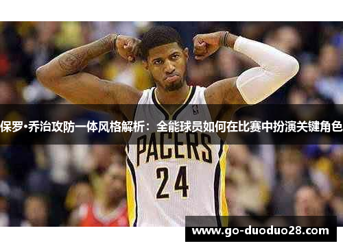保罗·乔治攻防一体风格解析：全能球员如何在比赛中扮演关键角色