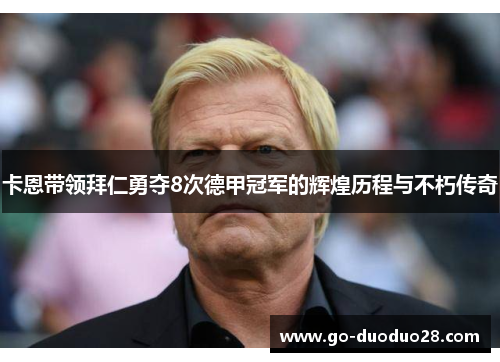 卡恩带领拜仁勇夺8次德甲冠军的辉煌历程与不朽传奇