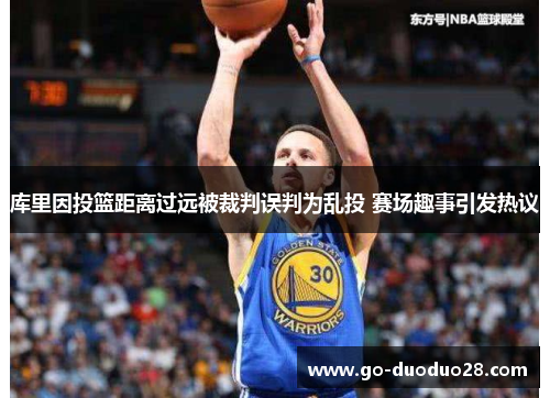 库里因投篮距离过远被裁判误判为乱投 赛场趣事引发热议