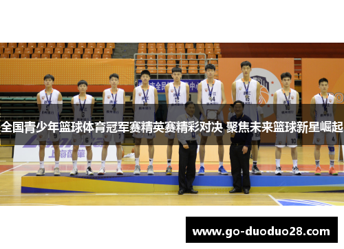 全国青少年篮球体育冠军赛精英赛精彩对决 聚焦未来篮球新星崛起