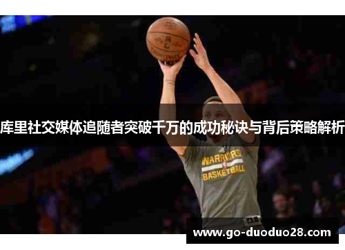 库里社交媒体追随者突破千万的成功秘诀与背后策略解析
