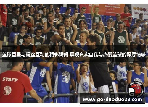 篮球巨星与粉丝互动的精彩瞬间 展现真实自我与热爱篮球的深厚情感
