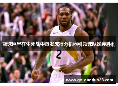 篮球巨星在生死战中爆发成得分机器引领球队逆袭胜利