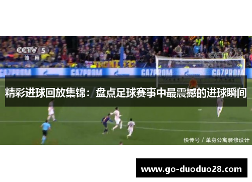 精彩进球回放集锦：盘点足球赛事中最震撼的进球瞬间