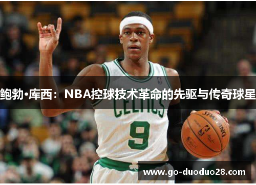 鲍勃·库西：NBA控球技术革命的先驱与传奇球星