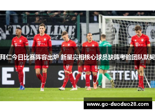拜仁今日比赛阵容出炉 新星亮相核心球员缺阵考验团队默契