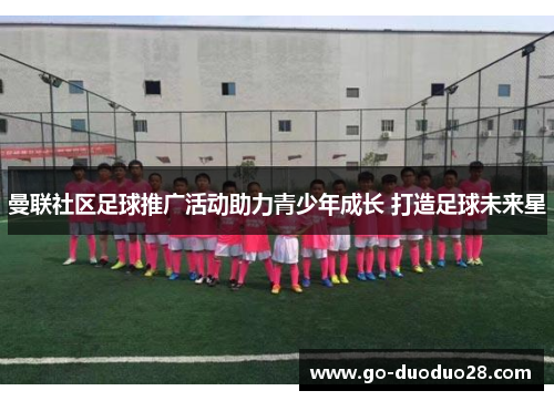 曼联社区足球推广活动助力青少年成长 打造足球未来星