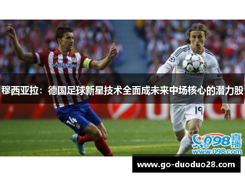 穆西亚拉：德国足球新星技术全面成未来中场核心的潜力股