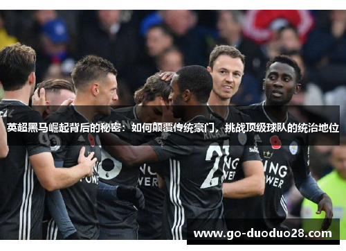英超黑马崛起背后的秘密：如何颠覆传统豪门，挑战顶级球队的统治地位