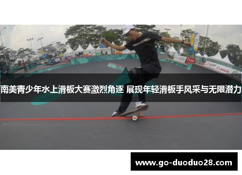 南美青少年水上滑板大赛激烈角逐 展现年轻滑板手风采与无限潜力