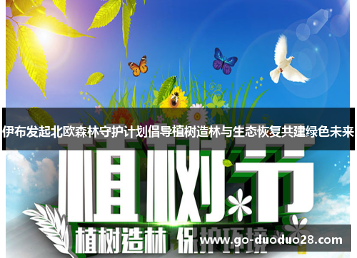 伊布发起北欧森林守护计划倡导植树造林与生态恢复共建绿色未来