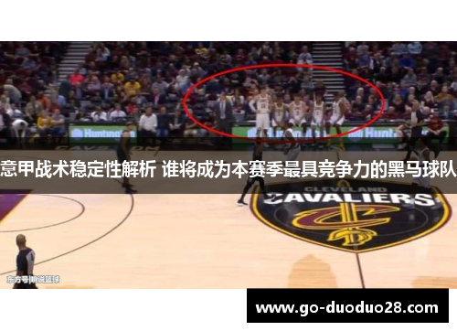 意甲战术稳定性解析 谁将成为本赛季最具竞争力的黑马球队