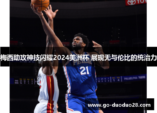 梅西助攻神技闪耀2024美洲杯 展现无与伦比的统治力