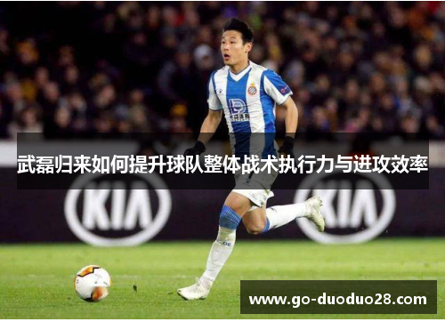 武磊归来如何提升球队整体战术执行力与进攻效率
