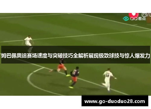 姆巴佩奥运赛场速度与突破技巧全解析展现极致球技与惊人爆发力