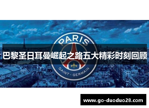 巴黎圣日耳曼崛起之路五大精彩时刻回顾