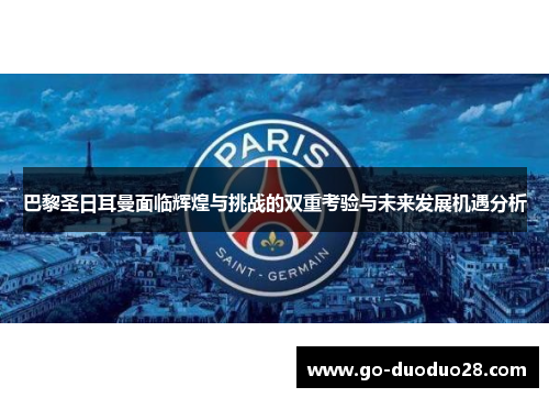 巴黎圣日耳曼面临辉煌与挑战的双重考验与未来发展机遇分析