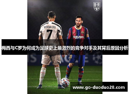 梅西与C罗为何成为足球史上最激烈的竞争对手及其背后原因分析