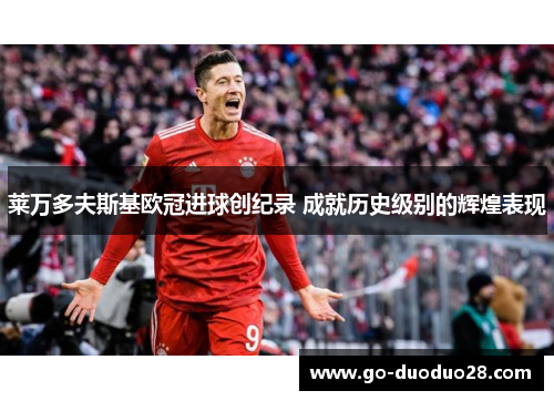 莱万多夫斯基欧冠进球创纪录 成就历史级别的辉煌表现