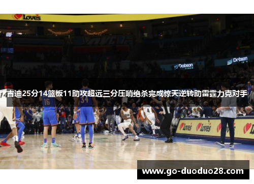 吉迪25分14篮板11助攻超远三分压哨绝杀完成惊天逆转助雷霆力克对手