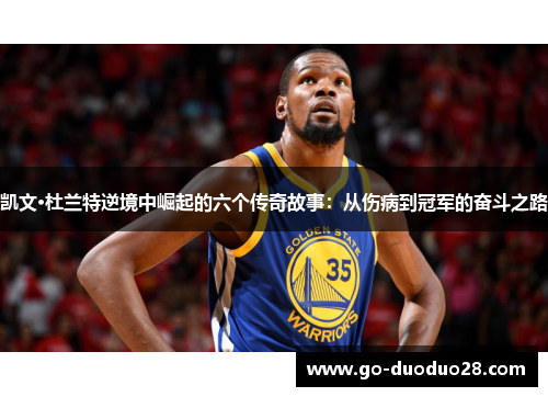 凯文·杜兰特逆境中崛起的六个传奇故事：从伤病到冠军的奋斗之路