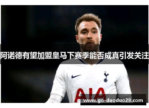 阿诺德有望加盟皇马下赛季能否成真引发关注
