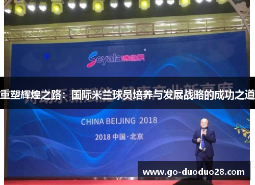 重塑辉煌之路：国际米兰球员培养与发展战略的成功之道