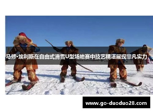 马修·埃利斯在自由式滑雪U型场地赛中技艺精湛展现非凡实力