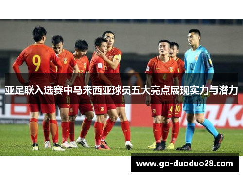 亚足联入选赛中马来西亚球员五大亮点展现实力与潜力