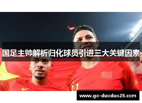 国足主帅解析归化球员引进三大关键因素