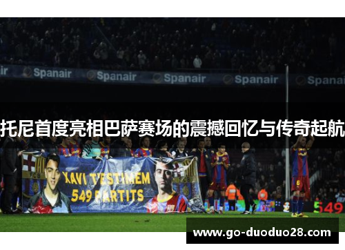 托尼首度亮相巴萨赛场的震撼回忆与传奇起航