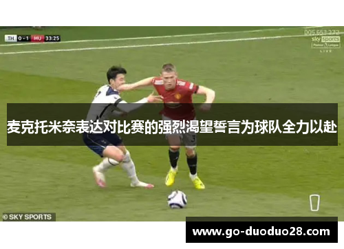 麦克托米奈表达对比赛的强烈渴望誓言为球队全力以赴