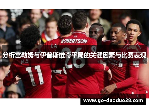 分析富勒姆与伊普斯维奇平局的关键因素与比赛表现