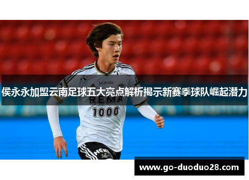 侯永永加盟云南足球五大亮点解析揭示新赛季球队崛起潜力