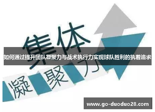 如何通过提升团队凝聚力与战术执行力实现球队胜利的执着追求