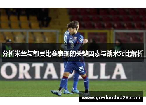 分析米兰与都灵比赛表现的关键因素与战术对比解析
