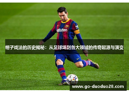 帽子戏法的历史揭秘：从足球场到各大领域的传奇起源与演变