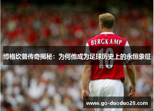 博格坎普传奇揭秘：为何他成为足球历史上的永恒象征