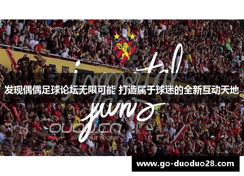 发现偶偶足球论坛无限可能 打造属于球迷的全新互动天地