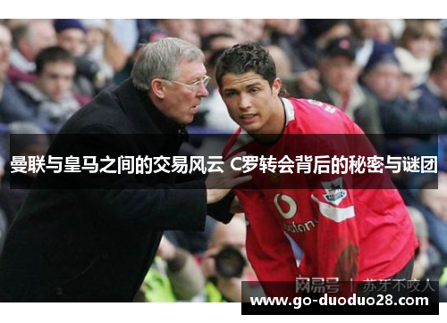 曼联与皇马之间的交易风云 C罗转会背后的秘密与谜团