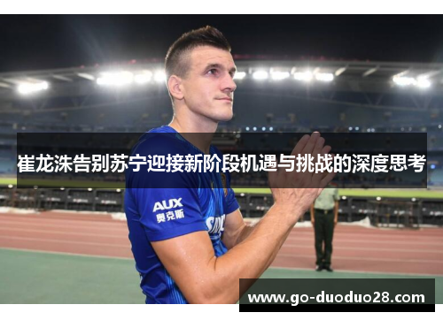 崔龙洙告别苏宁迎接新阶段机遇与挑战的深度思考