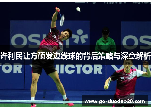 许利民让方硕发边线球的背后策略与深意解析 许利民让方硕发边线球的背后策略与深意解析