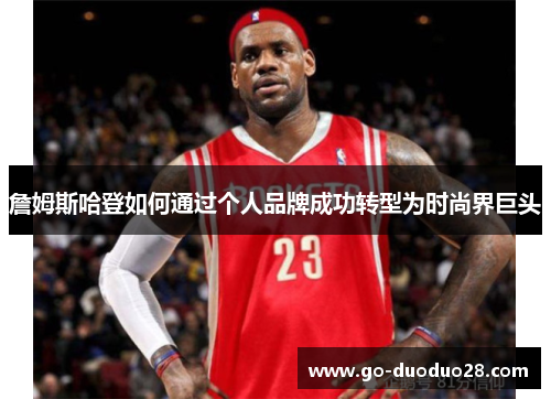 詹姆斯哈登如何通过个人品牌成功转型为时尚界巨头 詹姆斯哈登如何通过个人品牌成功转型为时尚界巨头