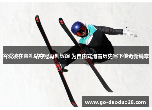 谷爱凌在崇礼站夺冠再创辉煌 为自由式滑雪历史写下传奇新篇章 谷爱凌在崇礼站夺冠再创辉煌 为自由式滑雪历史写下传奇新篇章